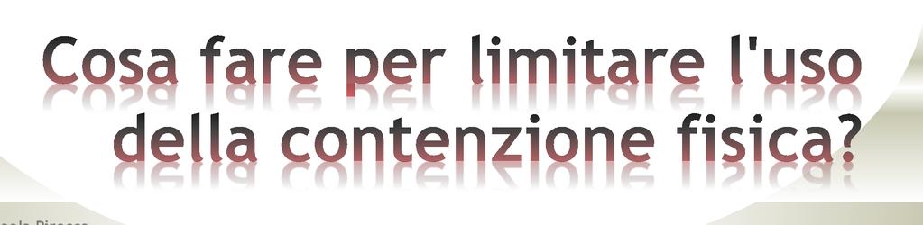 Per ridurre l uso dei mezzi di contenzione fisica occorre: * informare familiari e operatori sanitari sui rischi e i problemi associati all uso dei mezzi di contenzione; * valutare con cura ogni