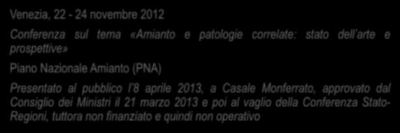 Il Piano Nazionale Amianto Venezia, 22-24 novembre 2012 Conferenza sul tema «Amianto e patologie correlate: stato dell arte e prospettive» Piano Nazionale Amianto (PNA) Presentato al