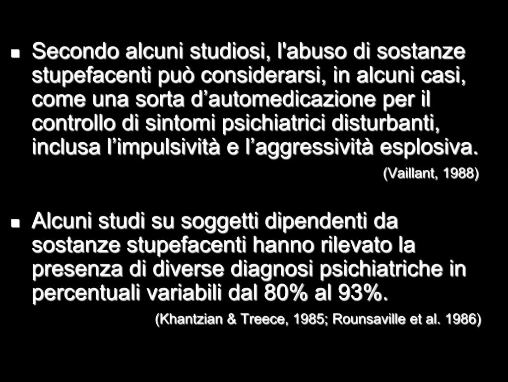 Secondo alcuni studiosi, l'abuso di sostanze stupefacenti può considerarsi, in alcuni casi, come una sorta d automedicazione per il controllo di sintomi psichiatrici disturbanti, inclusa l