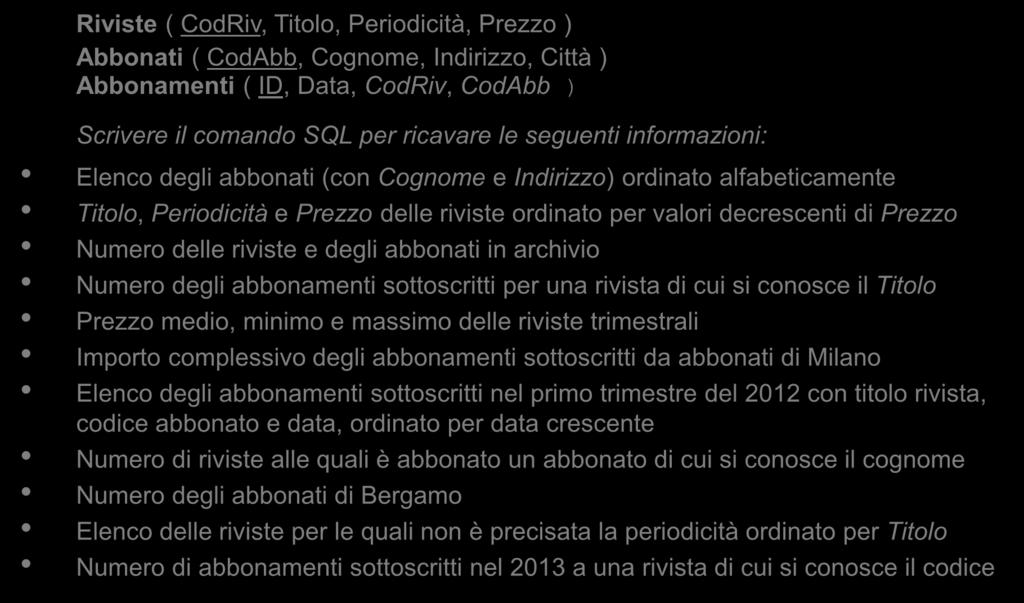 Esercizi (3) Riviste ( CodRiv, Titolo, Periodicità, Prezzo ) Abbonati ( CodAbb, Cognome, Indirizzo, Città ) Abbonamenti ( ID, Data, CodRiv, CodAbb ) Scrivere il comando SQL per ricavare le seguenti