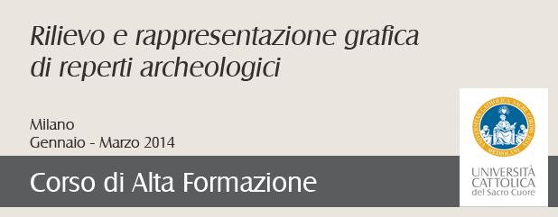 L'Università Cattolica propone per il 2013-14, presso la sede di Milano, il Corso di Alta Formazione di rilievo e rappresentazione grafica di reperti archeologici.