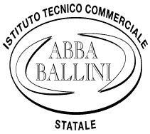 Ministero dell Istruzione dell Università e della Ricerca ISTITUTO TECNICO COMMERCIALE STATALE ABBA - BALLINI Via Tirandi n. 3-25128 BRESCIA www.abba-ballini.gov.it tel.