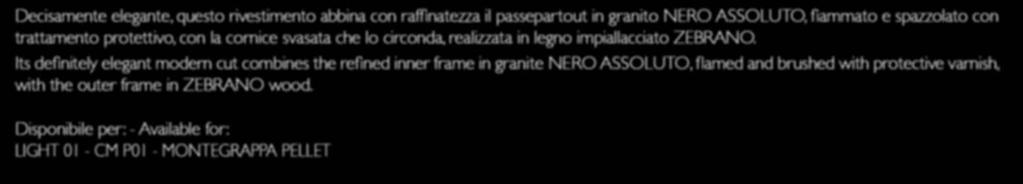 ZEBRANO 01 Decisamente elegante, questo rivestimento abbina con raffinatezza il passepartout in granito NERO