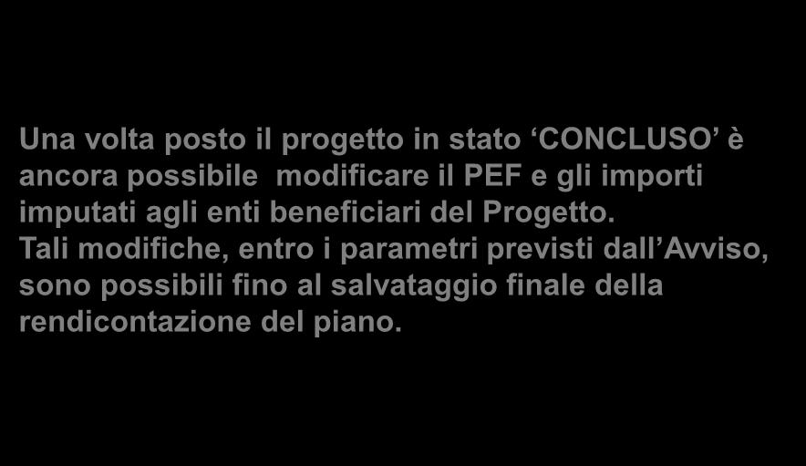 Una volta posto il progetto in stato CONCLUSO è ancora possibile modificare il PEF e gli importi imputati agli enti beneficiari del Progetto.