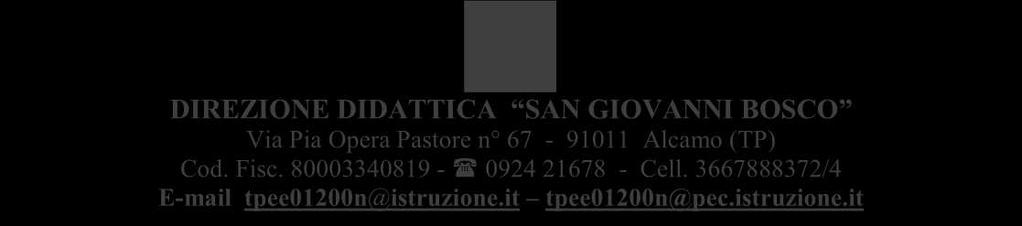 DIREZIONE DIDATTICA SAN GIOVANNI BOSCO Via Pia Opera Pastore n 67-91011 Alcamo (TP) Cod. Fisc. 80003340819-0924 21678 - Cell. 3667888372/4 E-mail tpee01200n@istruzione.