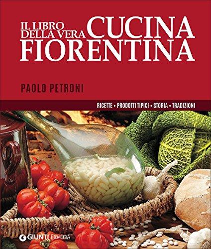 Il libro della vera cucina fiorentina. Ricette, prodotti tipici, storia, tradizioni Télécharger ou Lire en ligne Il libro della vera cucina fiorentina.