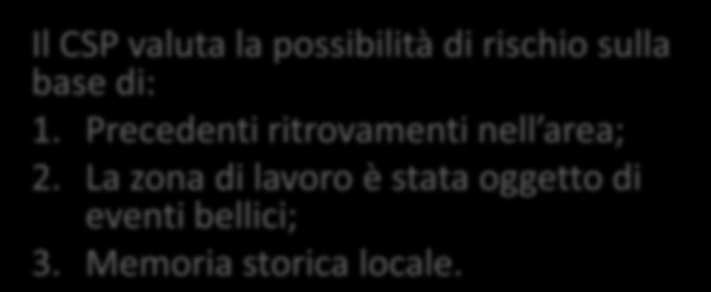 La Valutazione del Rischio Il CSP valuta la possibilità di rischio sulla base di: 1. Precedenti ritrovamenti nell area; 2.