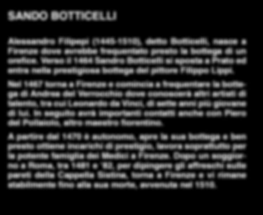 SANDO BOTTICELLI Alessandro Filipepi (1445-1510), detto Botticelli, nasce a Firenze dove avrebbe frequentato presto la bottega di un orefice.