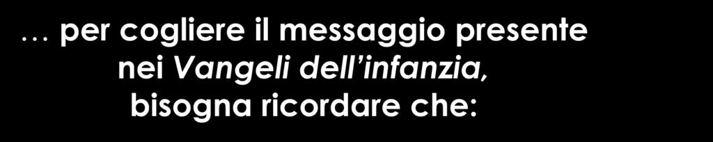 per cogliere il messaggio presente nei Vangeli dell infanzia, bisogna ricordare che: 1.