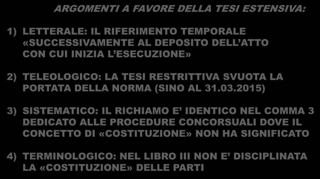 ARGOMENTI A FAVORE DELLA TESI ESTENSIVA: 1) LETTERALE: IL RIFERIMENTO TEMPORALE «SUCCESSIVAMENTE AL DEPOSITO DELL ATTO CON CUI INIZIA L ESECUZIONE» 2) TELEOLOGICO: LA TESI RESTRITTIVA SVUOTA LA