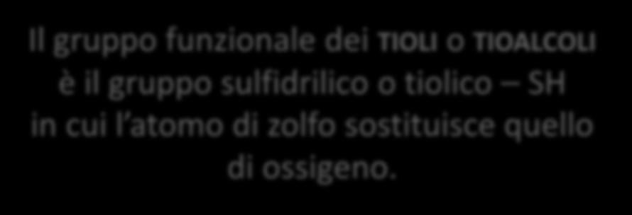 I Tioli Il gruppo funzionale dei TIOLI o TIOALCOLI è il gruppo sulfidrilico o tiolico SH