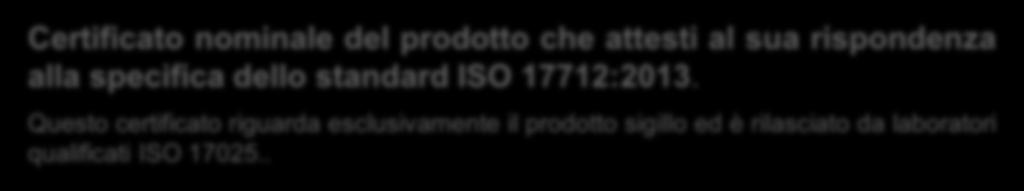 I CERTIFICATI CHE BISOGNA PRETENDERE PER ESSERE IN REGOLA CON L UTILIZZO DI SIGILLI D ALTA SICUREZZA ISO 17712:2013 12 Affinché la vostra azienda possa essere certa di aver acquistato un