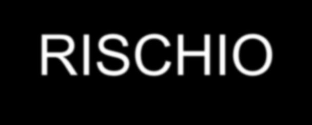 Definizioni: RISCHIO Con il termine RISCHIO si intende: la combinazione della probabilità di