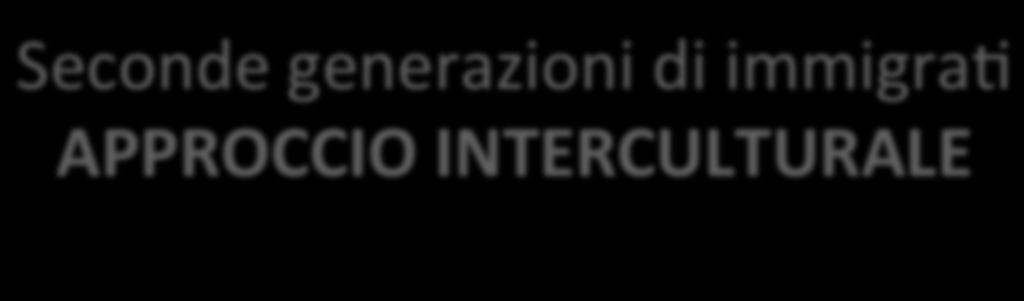 Seconde generazioni di immigraa APPROCCIO INTERCULTURALE DIVERSITA COME RICCHEZZA ATTITUDINE ALLA RELAZIONE CON L ALTRO nella sua complessita umana, culturale,