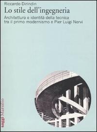 Lo stile dell'ingegneria : architettura e identità della tecnica tra il primo modernismo e Pier Luigi Nervi / Riccardo Dirindin.