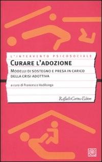 Curare l'adozione : modelli di sostegno e presa in carico della crisi adotiva / a cura di Francesco Vadilonga. Milano : R. Cortina, 2010 362.