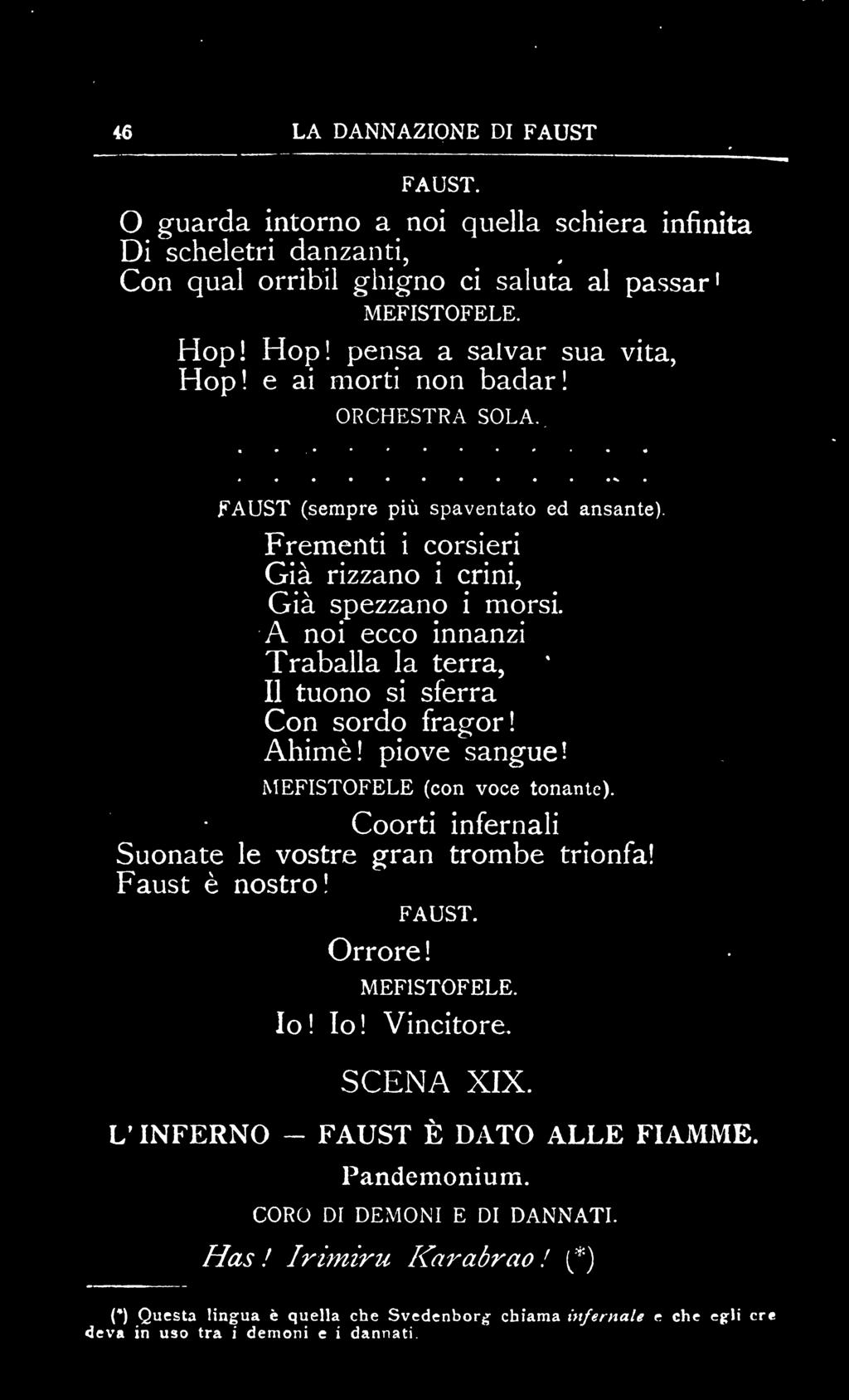 A noi ecco innanzi Traballa la terra, Il tuono si sferra Con sordo fragori Ahimè! piove sangue! MEFISTOFELE (con voce tonante). Coorti infernali Suonate le vostre gran trombe trionfa!