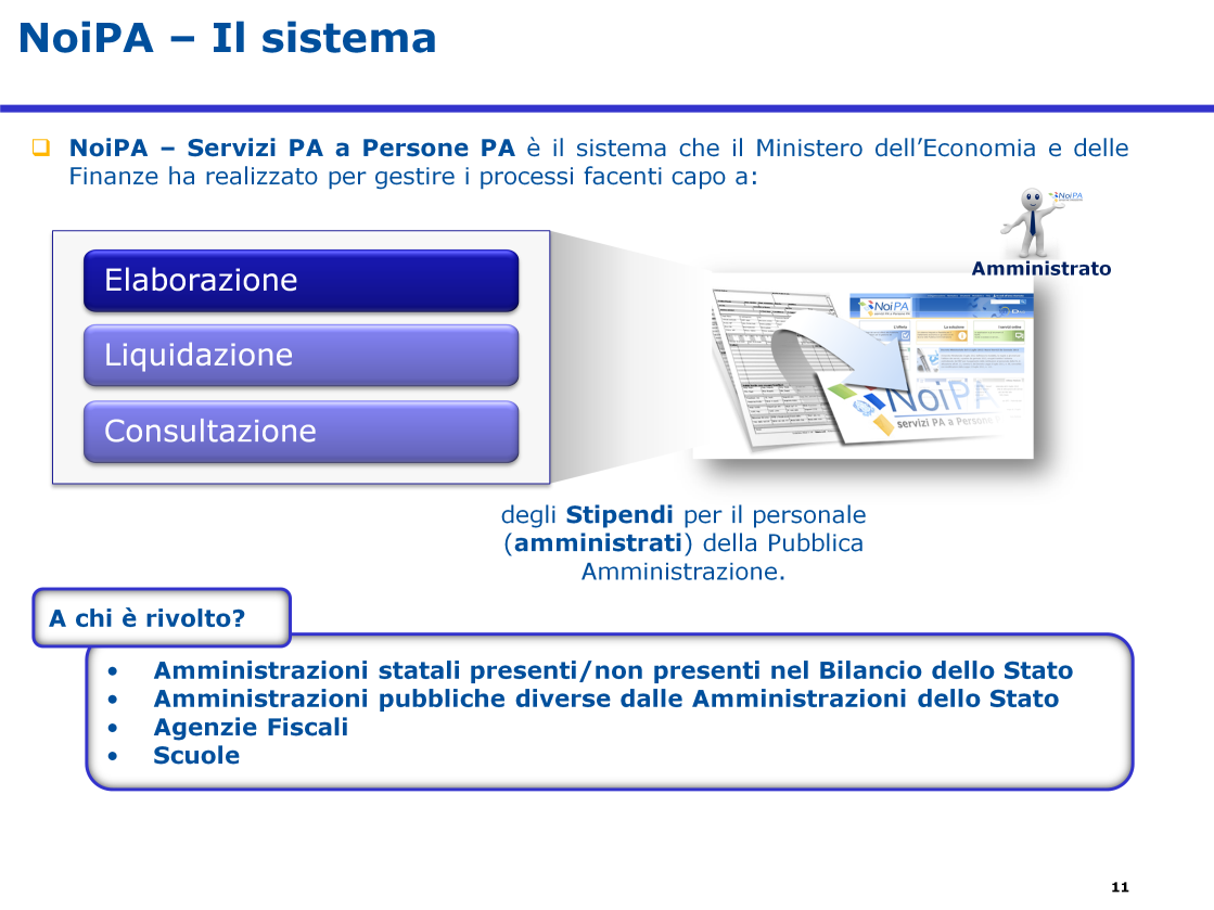 NoiPA Servizi PA a Persone PA è il sistema che il Ministero dell Economia e delle Finanze ha realizzato per gestire i processi facenti capo a: Elaborazione, liquidazione e consultazione degli