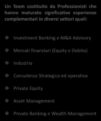 Punti di Forza e caratteri distintivi 1 2 Un Team costituito da Professionisti che hanno maturato significative esperienze complementari in diversi settori quali: Investment Banking e M&A Advisory