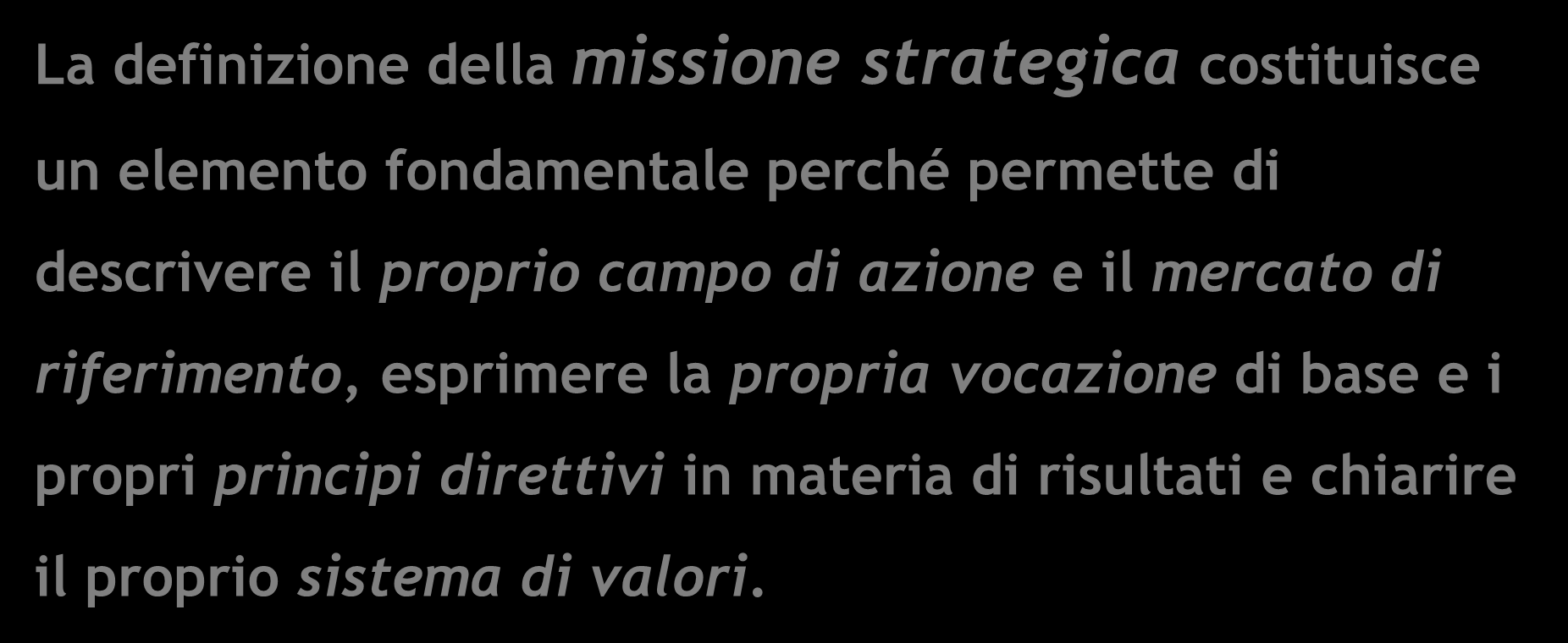 DEFINIZIONE DELLA MISSIONE STRATEGICA La definizione della missione strategica costituisce un elemento fondamentale perché permette di descrivere il proprio campo di