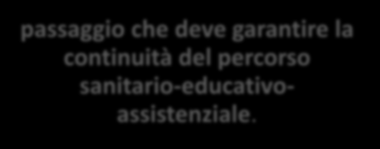 PASSAGGIO DAI SERVIZI PER L ETÀ EVOLUTIVA AI SERVIZI PER L ETÀ ADULTA Le ASL dovranno individuare le modalità attraverso cui attuare il passaggio, ai 18 anni, della presa in