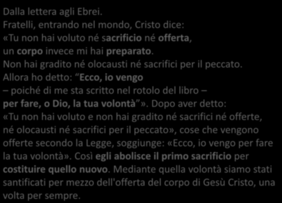 Eb 10, 5-10 Dalla lettera agli Ebrei. Fratelli, entrando nel mondo, Cristo dice: «Tu non hai voluto né sacrificio né offerta, un corpo invece mi hai preparato.