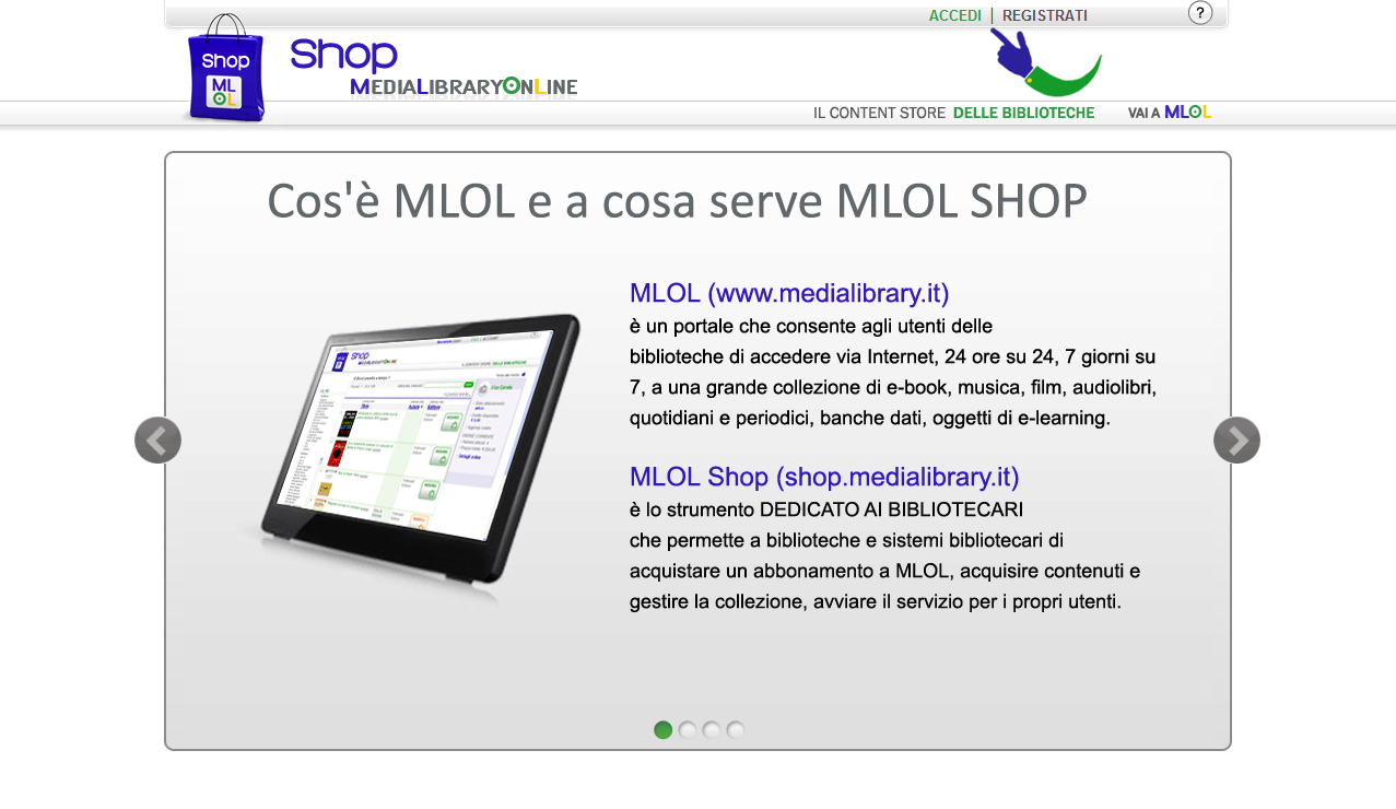 Il nuovo shop di MediaLibraryOnLine Da Maggio 2011 le biblioteche e i sistemi bibliotecari possono acquisire e costruire il proprio servizio MLOL con uno shop online riservato ai responsabili