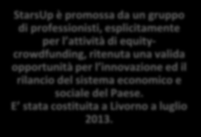 StarsUp StarsUp è promossa da un gruppo di professionisti, esplicitamente per l attività di equitycrowdfunding, ritenuta una valida opportunità per l innovazione