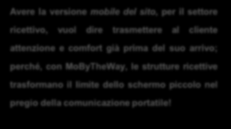 mobile o dei tablet perché, con MoByTheWay, le strutture ricettive trasformano il limite dello schermo piccolo nel pregio della comunicazione portatile!