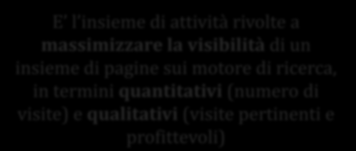 SEO: Ottimizzazione per i motori di ricerca E l insieme di attività rivolte a massimizzare la visibilità di un insieme di