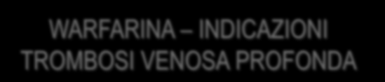 WARFARINA INDICAZIONI TROMBOSI VENOSA PROFONDA Primo episodio di TVP dovrebbe essere trattato con warfarina con un INR target di 2.