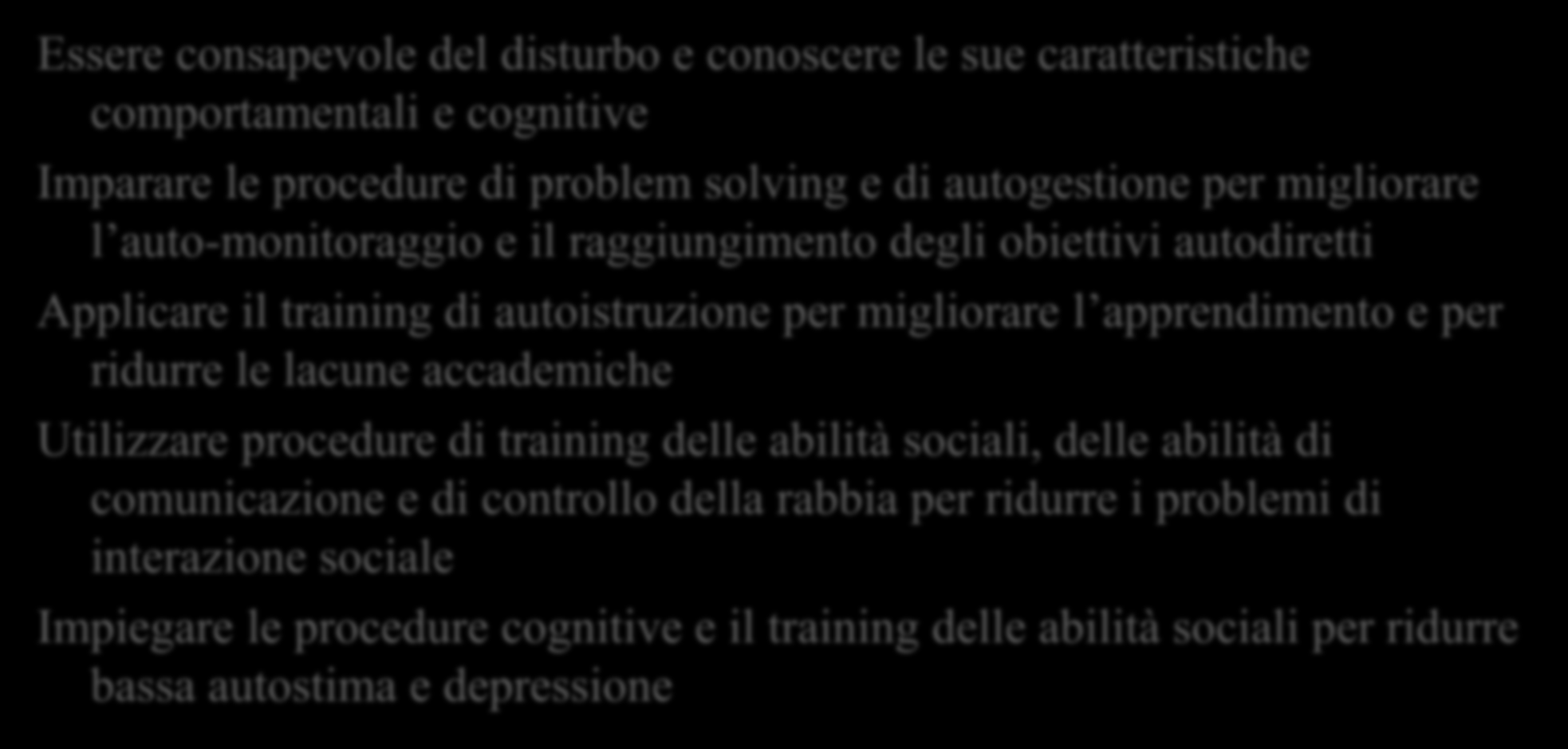 TERAPIA COGNITIVO-COMPORTAMENTALE (Maggior efficacia con l'aumento di età) Essere consapevole del disturbo e conoscere le sue caratteristiche comportamentali e cognitive Imparare le procedure di