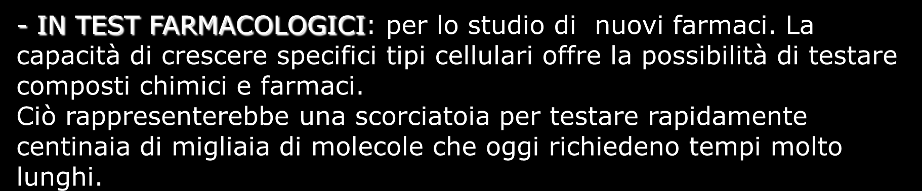 - IN CLINICA: per la loro capacità di svilupparsi in tutti i tipi cellulari, rappresentano una sorgente potenzialmente illimitata di tessuti. - IN TEST FARMACOLOGICI: per lo studio di nuovi farmaci.