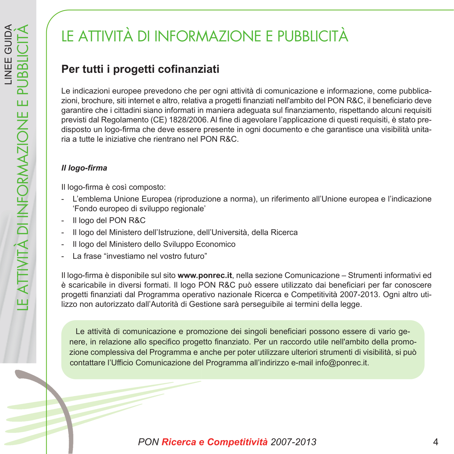 Le attività di comunicazione e promozione dei singoli beneficiari possono essere di vario genere, in relazione allo specifico progetto finanziato.