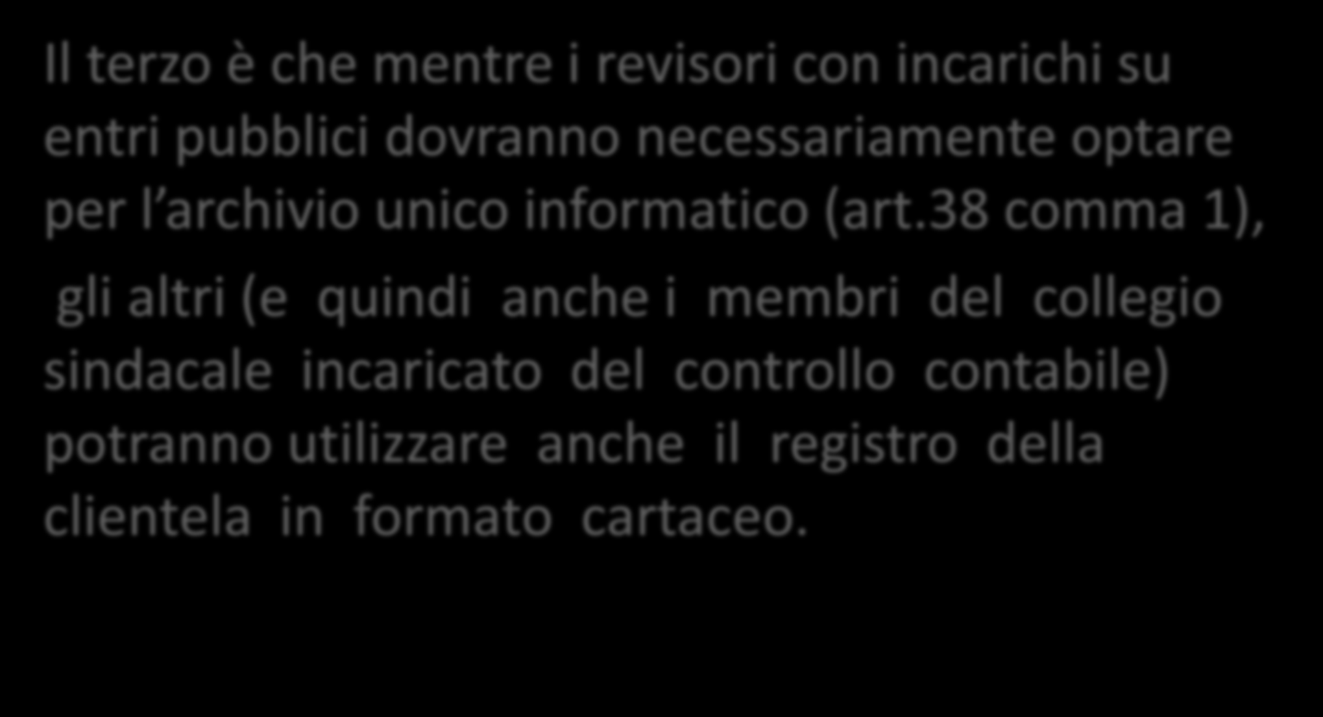 Obblighi del collegio sindacale Il terzo è che mentre i revisori con incarichi su entri pubblici dovranno necessariamente optare per l archivio unico informatico (art.