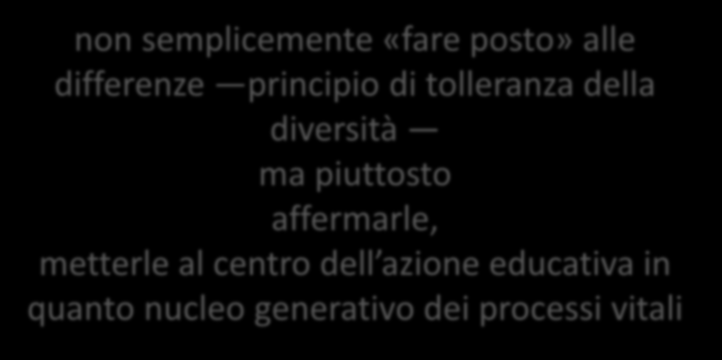 INCLUSIONE E VALORIZZAZIONE DELLE DIFFERENZE non semplicemente «fare posto» alle differenze principio di tolleranza della