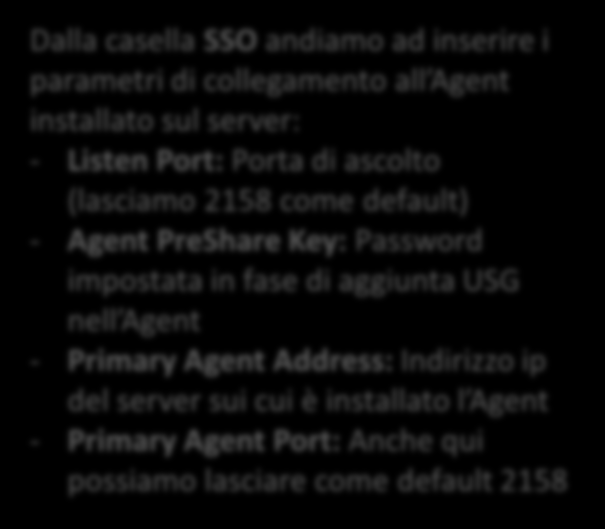 Dalla casella SSO andiamo ad inserire i parametri di collegamento all Agent installato sul server: - Listen Port: Porta di ascolto (lasciamo 2158 come default) - Agent PreShare Key: Password