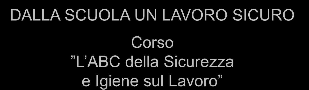 DALLA SCUOLA UN LAVORO SICURO Corso L ABC della Sicurezza e Igiene sul Lavoro