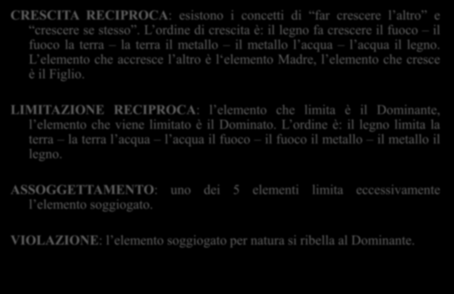 RELAZIONI TRA I 5 ELEMENTI 五 行 的 生 克 乘 侮 CRESCITA RECIPROCA: esistono i concetti di far crescere l altro e crescere se stesso.