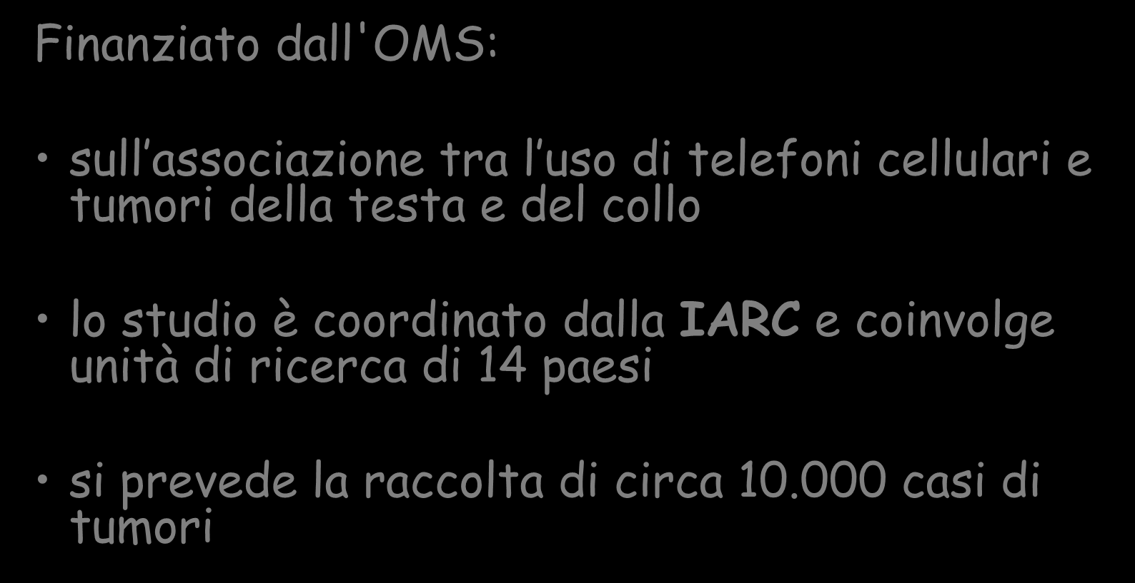 LO STUDIO EPIDEMIOLOGICO INTERPHONE Finanziato dall'oms: sull associazione tra l uso di telefoni cellulari e tumori della testa e del