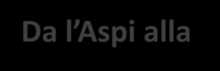 Da l Aspi alla Naspi Stretta relazione con l anzianità contributiva del lavoratore Condizioni di accesso più agevoli beneficiari aumenta la platea dei Aumenta la