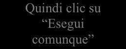 Se si è cliccato su Azioni come da figura precedente cliccare su Altre opzioni Quindi clic su Esegui comunque Se si è