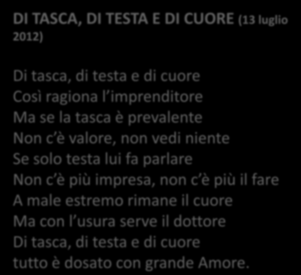 DI TASCA, DI TESTA E DI CUORE (13 luglio 2012) Di tasca, di testa e di cuore Così ragiona l imprenditore Ma se la tasca è prevalente Non c è valore, non vedi niente Se solo testa