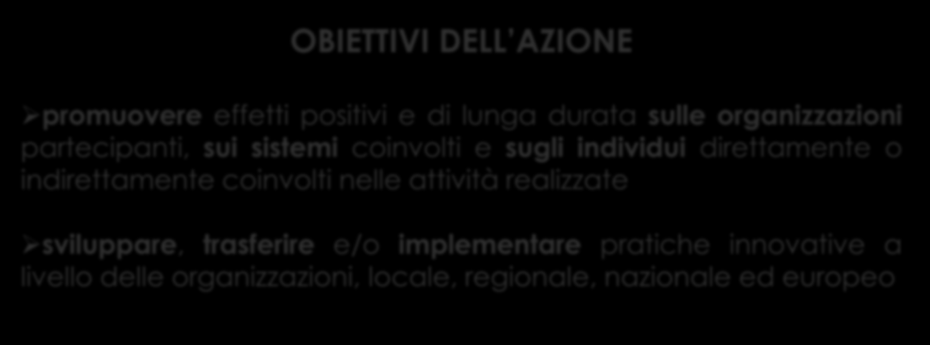 KA 2: Cooperazione e Innovazione per le buone pratiche OBIETTIVI DELL AZIONE promuovere effetti positivi e di lunga durata sulle organizzazioni partecipanti, sui sistemi coinvolti e sugli individui