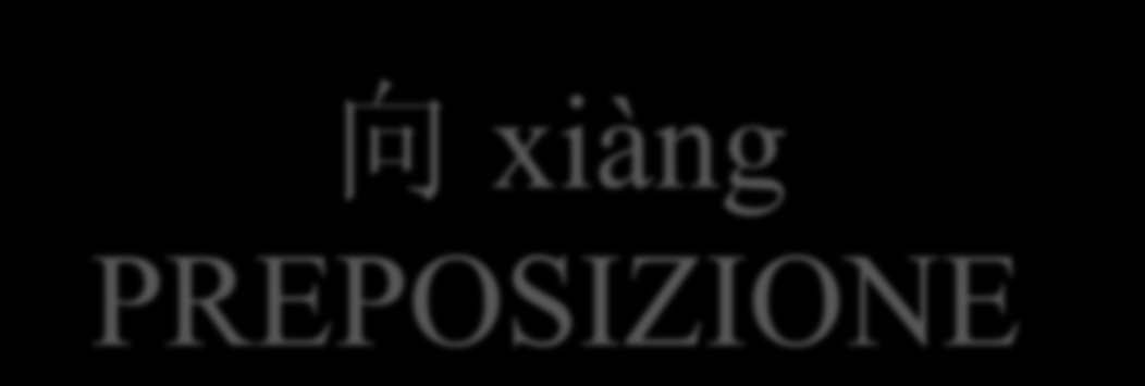 向 xiàng PREPOSIZIONE Introduce la direzione di un verbo di moto. In questo caso si traduce come: verso, a. E usato inoltre per indicare la persona o la cosa verso cui si rivolge l azione.