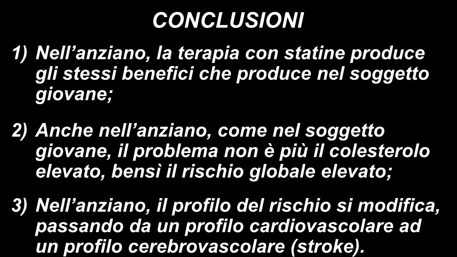 IL RISCHIO CARDIO-CEREBRO-VASCOLARE NEL SOGGETTO ANZIANO CONCLUSIONI 1) Nell anziano, la terapia con statine produce gli stessi benefici che produce nel soggetto giovane; 2) Anche nell anziano, come