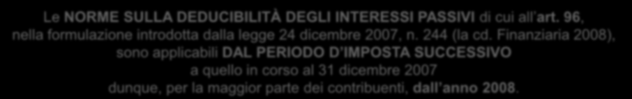 Interessi passivi non deducibili 27 Le NORME SULLA DEDUCIBILITÀ DEGLI INTERESSI PASSIVI di cui all art. 96, nella formulazione introdotta dalla legge 24 dicembre 2007, n. 244 (la cd.