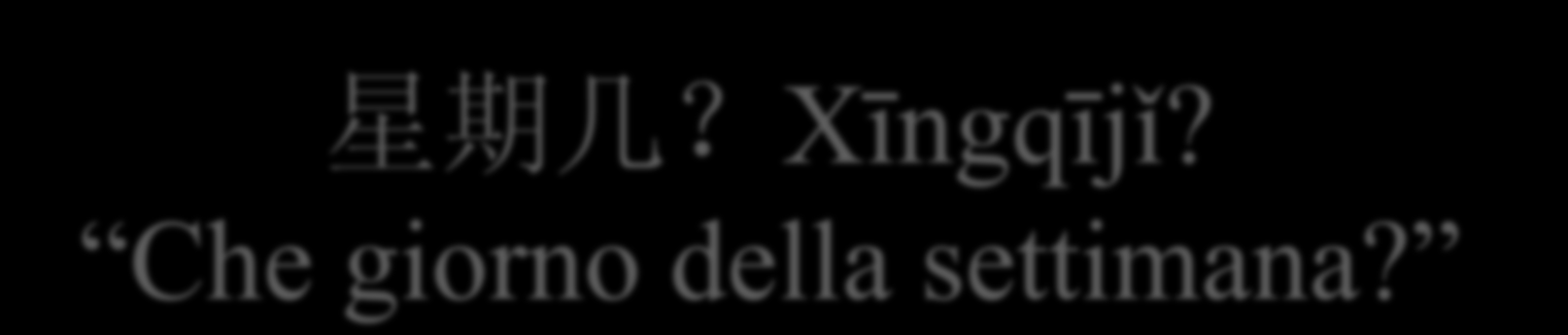 星 期 几?Xīngqījǐ? Che giorno della settimana?