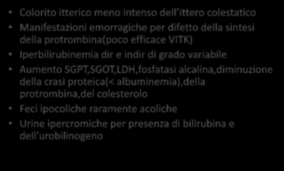 Caratteri clinico laboratoristici Colorito itterico meno intenso dell ittero colestatico Manifestazioni emorragiche per difetto della sintesi della protrombina(poco efficace VITK) Iperbilirubinemia