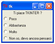 Il widget radiobutton from Tkinter import * scelte = ['Poco', 'Abbastanza', 'Molto', 'Non so, devo ancora pensarci'] t = Tk() Label(text='Ti